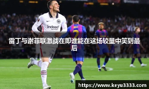 雷丁与谢菲联激战在即谁能在这场较量中笑到最后