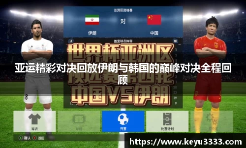 亚运精彩对决回放伊朗与韩国的巅峰对决全程回顾